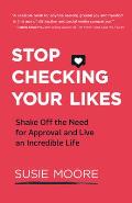 Stop Checking Your Likes Shake Off the Need for Approval & Live an Incredible Life