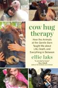 Cow Hug Therapy: How the Animals at the Gentle Barn Taught Me about Life, Death, and Everything in Between