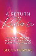 A Return to Radiance: The Power Method to Ignite Your Soul and Unleash Your Potential