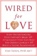 Wired for Love How Understanding Your Partners Brain & Attachment Style Can Help You Defuse Conflict & Build a Secure Relationship