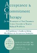 Acceptance and Commitment Therapy for the Treatment of Post-Traumatic Stress Disorder and Trauma-Related Problems: A Practitioner's Guide to Using Min
