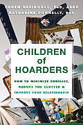 Children of Hoarders How to Minimize Conflict Reduce the Clutter & Improve Your Relationship