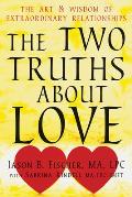 Two Truths about Love The Art & Wisdom of Extraordinary Relationships