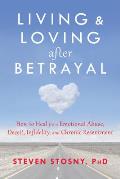 Living & Loving after Betrayal How to Heal from Emotional Abuse Deceit Infidelity & Chronic Resentment