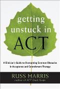 Getting Unstuck in ACT A Clinicians Guide to Overcoming Common Obstacles in Acceptance & Commitment Therapy
