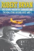 Robert Bryan The Flying Parson of Labrador & the Real Story Behind Bert & I