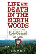 Life and Death in the North Woods: The Story of the Maine Game Warden Service