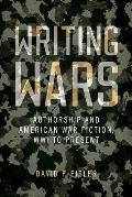 Writing Wars Authorship & American War Fiction Wwi to Present