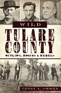 Wild Tulare County: Outlaws, Rogues & Rebels