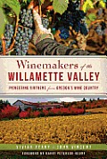 Winemakers of the Willamette Valley Pioneering Vintners from Oregons Wine Country