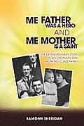 Me Father Was a Hero and Me Mother Is a Saint: The Extraordinary Story of an Ordinary Irish Working-Class Family