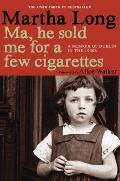 Ma He Sold Me for a Few Cigarettes A Memoir of Dublin in the 1950s