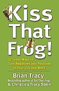 Kiss That Frog 12 Great Ways to Turn Negatives into Positives in Your Life & Work