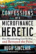 Confessions of a Microfinance Heretic How Microlending Lost Its Way & Betrayed the Poor