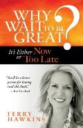 Why Wait to Be Great?: It's Either Now or Too Late