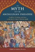 The Myth of the Andalusian Paradise: Muslims, Christians, and Jews Under Islamic Rule in Medieval Spain