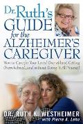 Dr Ruth's Guide for the Alzheimer's Caregiver: How to Care for Your Loved One Without Getting Overwhelmed...and Without Doing It All Yourself