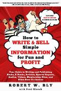 How to Write & Sell Simple Information for Fun & Profit Your Guide to Writing & Publishing Books E Books Articles Special Reports Audios Videos Membership Sites & Other How To Content