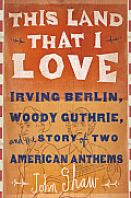 This Land That I Love Irving Berlin Woody Guthrie & the Story of Two American Anthems