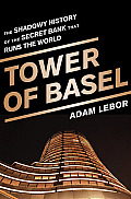 Tower of Basel The Shadowy History of the Secret Bank that Runs the World