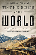 To the Edge of the World The Story of the Trans Siberian Express the Worlds Greatest Railway