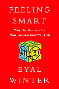 Feeling Smart Why Our Emotions Are More Rational Than We Think