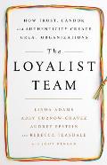 Loyalist Team How Trust Candor & Authenticity Create Great Organizations