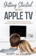 Getting Started With Apple TV: A Ridiculously Simple Guide to Getting Started With Apple TV 4K and HD With TVOS 14