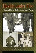 Health Under Fire: Medical Care During America's Wars