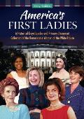 America's First Ladies: A Historical Encyclopedia and Primary Document Collection of the Remarkable Women of the White House