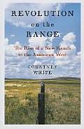 Revolution On The Range The Rise Of A New Ranch In The American West