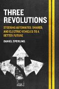Three Revolutions Steering Automated Shared & Electric Vehicles To A Better Future