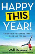 Happy This Year The Secret to Getting Happy Once & for All