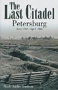 Last Citadel Petersburg June 1864 April 1865