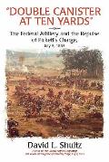 double Canister at Ten Yards: The Federal Artillery and the Repulse of Pickett's Charge, July 3, 1863