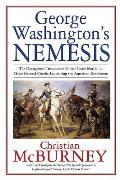 George Washingtons Nemesis The Outrageous Treason & Unfair Court Martial of Major General Charles Lee During the Revolutionary War