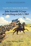 Strong Men of the Regiment Sobbed Like Children: John Reynolds' I Corps at Gettysburg on July 1, 1863