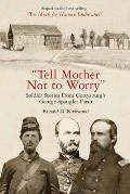 Tell Mother Not to Worry: Soldier Stories from Gettysburg's George Spangler Farm