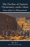 The Decline of Eastern Christianity Under Islam: From Jihad to Dhimmitude: Seventh-Twentieth Century
