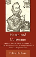 P?caro and Cortesano: Identity and the Forms of Capital in Early Modern Spanish Picaresque Narrative and Courtesy Literature