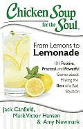 Chicken Soup for the Soul From Lemons to Lemonade 101 Positive Practical & Powerful Stories about Making the Best of a Bad Situation