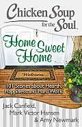 Chicken Soup for the Soul: Home Sweet Home: 101 Stories about Hearth, Happiness, and Hard Work