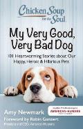 Chicken Soup for the Soul My Very Good Very Bad Dog 101 Heartwarming Stories about Our Happy Heroic & Hilarious Pets