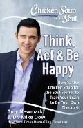 Chicken Soup for the Soul Think ACT & Be Happy How to Use Chicken Soup for the Soul Stories to Train Your Brain to Be Your Own Therapist