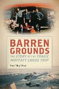 Barren Grounds: The Story of the Tragic Moffatt Canoe Trip