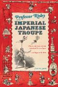 Professor Risley and the Imperial Japanese Troupe: How an American Acrobat Introduced Circus to Japan--And Japan to the West