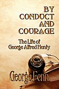 By Conduct and Courage: The Life of George Alfred Henty