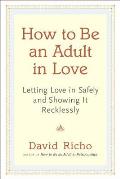 How to Be an Adult in Love Letting Love in Safely & Showing It Recklessly