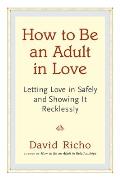 How to Be an Adult in Love Letting Love in Safely & Showing It Recklessly