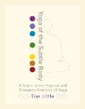 Yoga of the Subtle Body A Guide to the Physical & Energetic Anatomy of Yoga